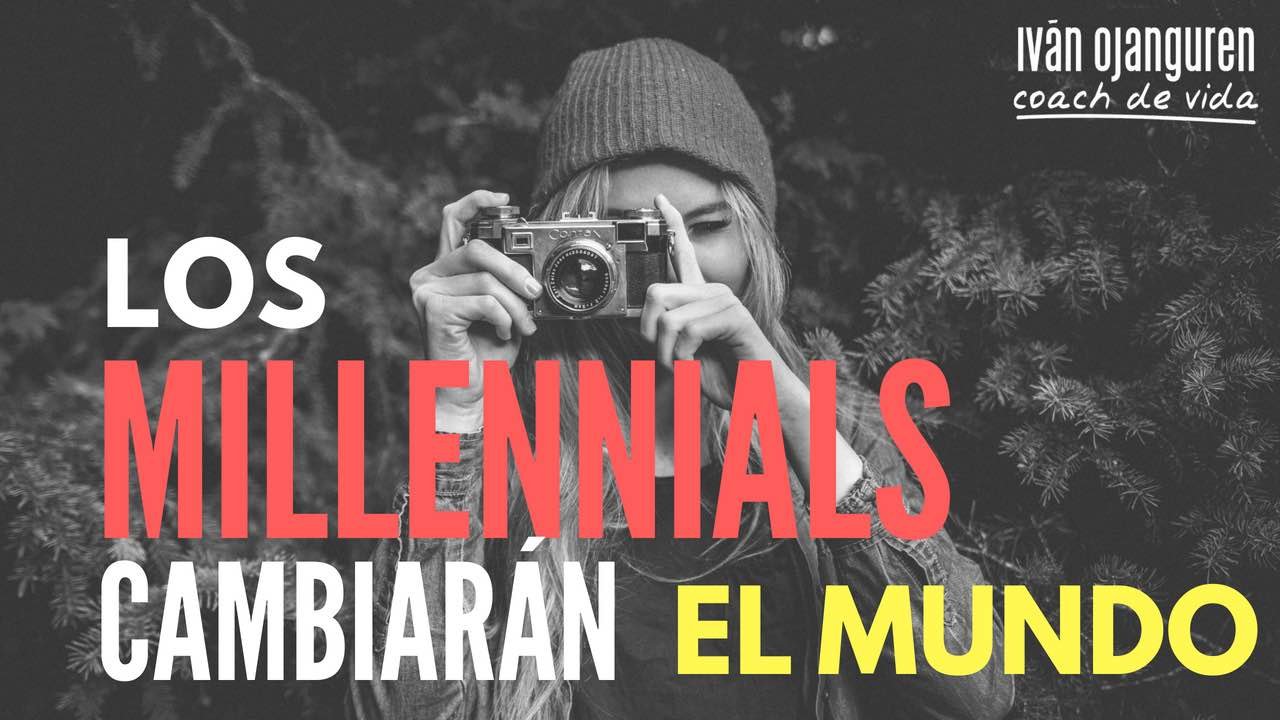LOS MILLENNIALS CAMBIARÁN EL MUNDO